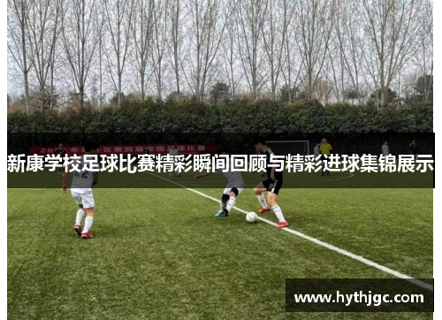 新康学校足球比赛精彩瞬间回顾与精彩进球集锦展示