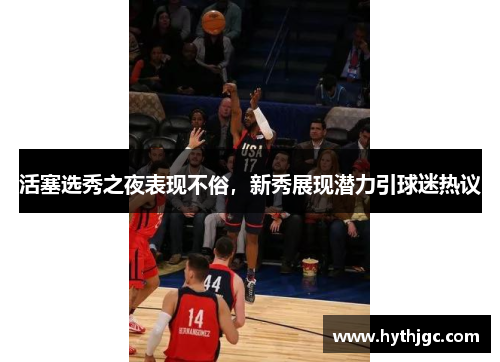 活塞选秀之夜表现不俗，新秀展现潜力引球迷热议