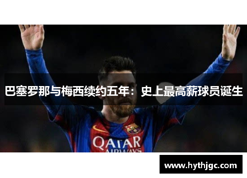 巴塞罗那与梅西续约五年：史上最高薪球员诞生