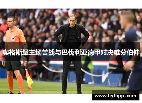 奥格斯堡主场苦战与巴伐利亚德甲对决难分伯仲