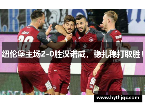 纽伦堡主场2-0胜汉诺威，稳扎稳打取胜！