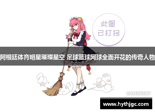 阿根廷体育明星璀璨星空 足球篮球网球全面开花的传奇人物
