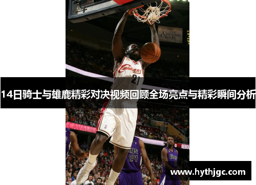 14日骑士与雄鹿精彩对决视频回顾全场亮点与精彩瞬间分析