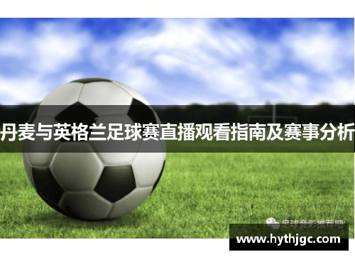 丹麦与英格兰足球赛直播观看指南及赛事分析