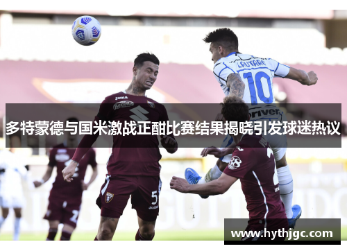 多特蒙德与国米激战正酣比赛结果揭晓引发球迷热议