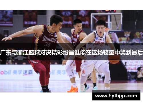 广东与浙江篮球对决精彩纷呈谁能在这场较量中笑到最后