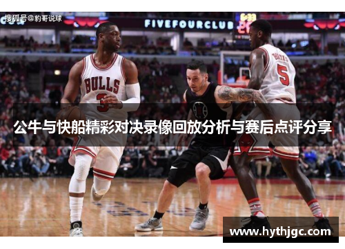 公牛与快船精彩对决录像回放分析与赛后点评分享
